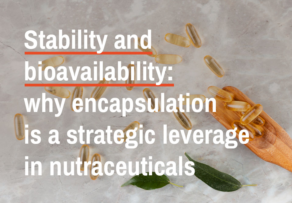 Stability and bioavailability: why encapsulation is a strategic leverage in nutraceuticals