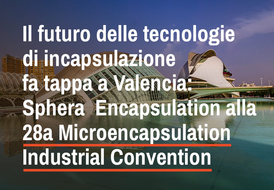Il futuro delle tecnologie di incapsulazione fa tappa a Valencia: Sphera  Encapsulation alla 28a Microencapsulation Industrial Convention